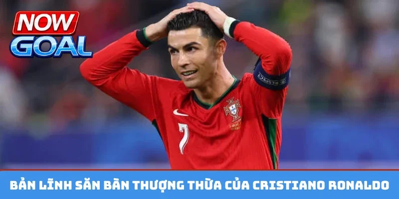 Bản lĩnh săn bàn thượng thừa của Cristiano Ronaldo