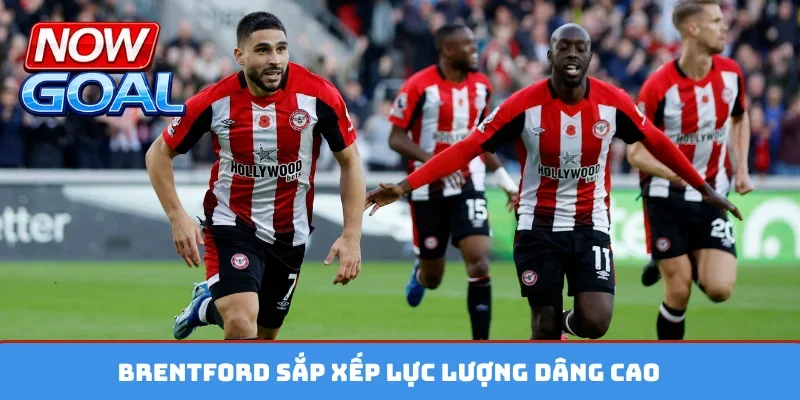 Brentford sắp xếp lực lượng dâng cao