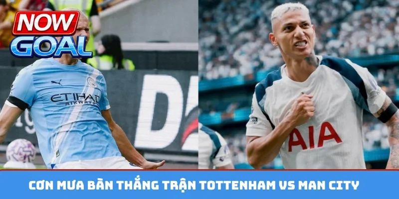 Cơn mưa bàn thắng trận Tottenham vs Man City