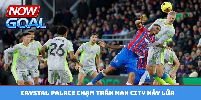 Crystal Palace chạm trán Man City nảy lửa