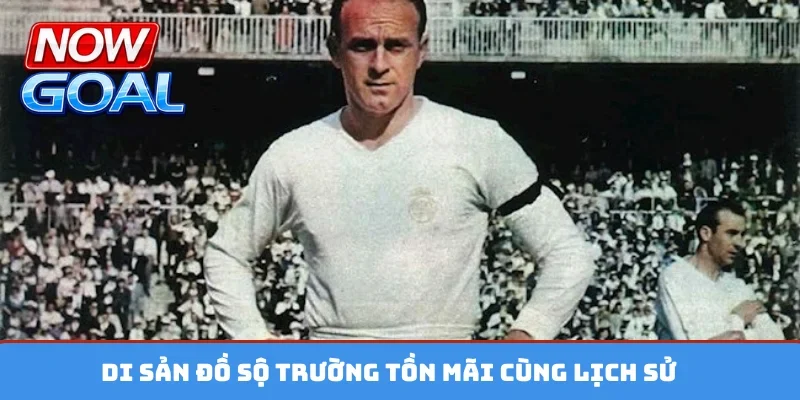 Di sản đồ sộ trường tồn mãi cùng lịch sử
