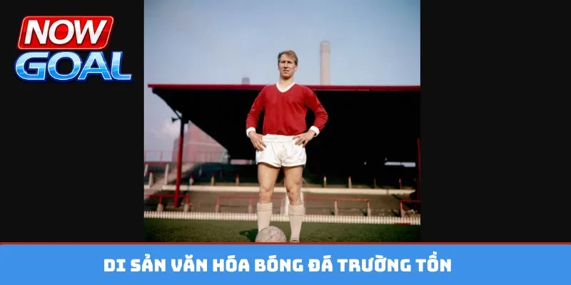 Di sản văn hóa bóng đá trường tồn