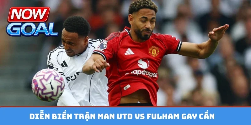 Diễn biến trận Man Utd vs Fulham gay cấn