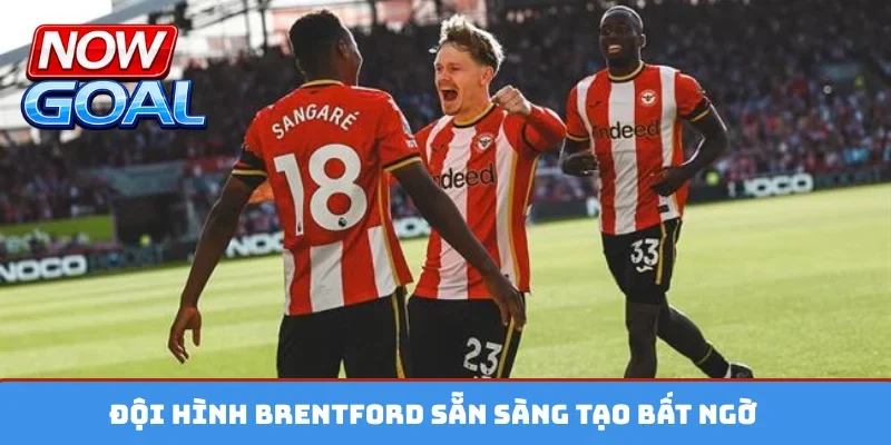 Đội hình Brentford sẵn sàng tạo bất ngờ