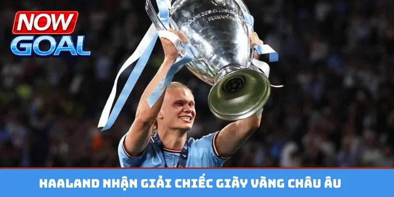 Haaland nhận giải chiếc giày vàng châu Âu