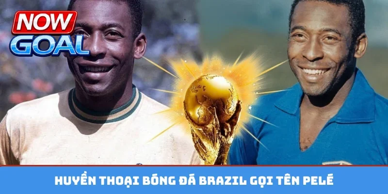 Huyền thoại bóng đá Brazil gọi tên Pelé