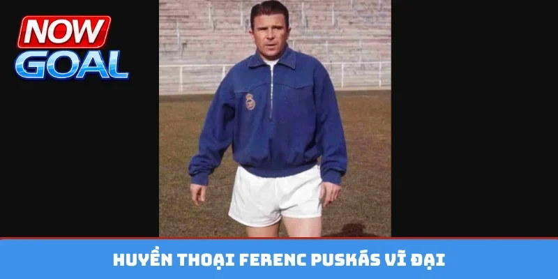 Huyền thoại Ferenc Puskás vĩ đại