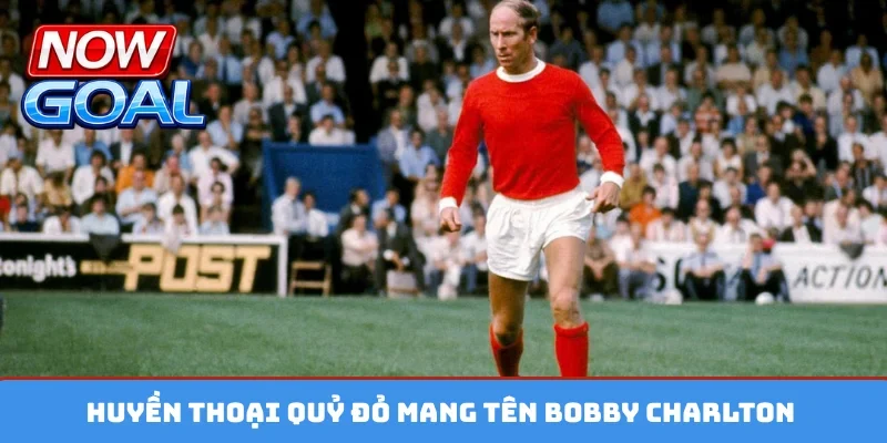 Huyền thoại Quỷ Đỏ mang tên Bobby Charlton