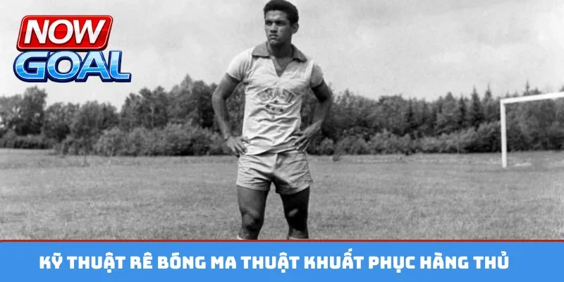 Kỹ thuật rê bóng ma thuật khuất phục hàng thủ