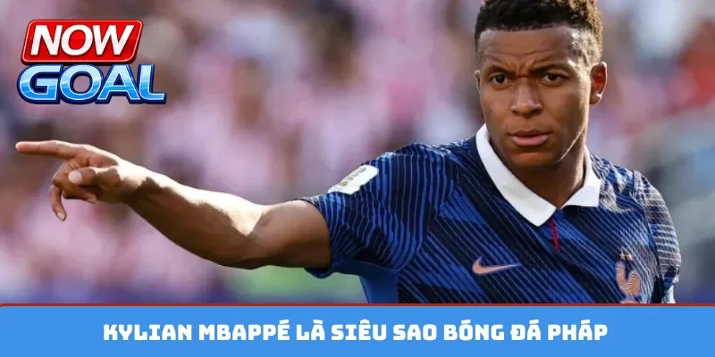 Kylian Mbappé là siêu sao bóng đá Pháp