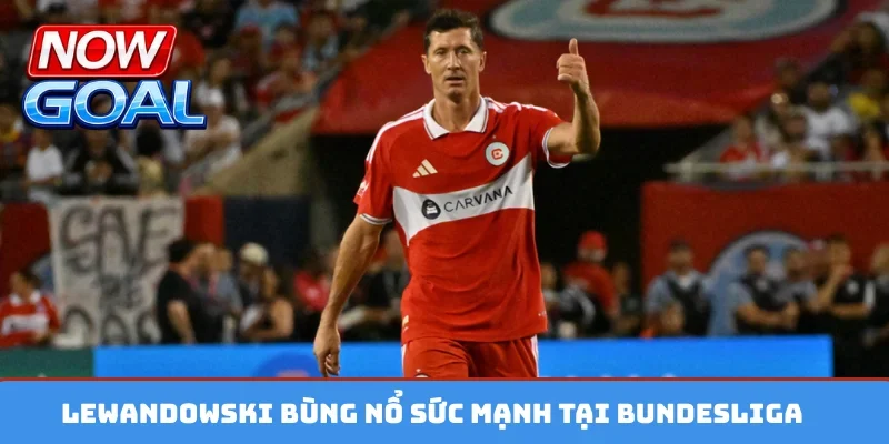 Lewandowski bùng nổ sức mạnh tại Bundesliga