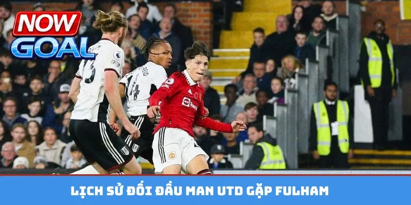 Lịch sử đối đầu Man Utd gặp Fulham