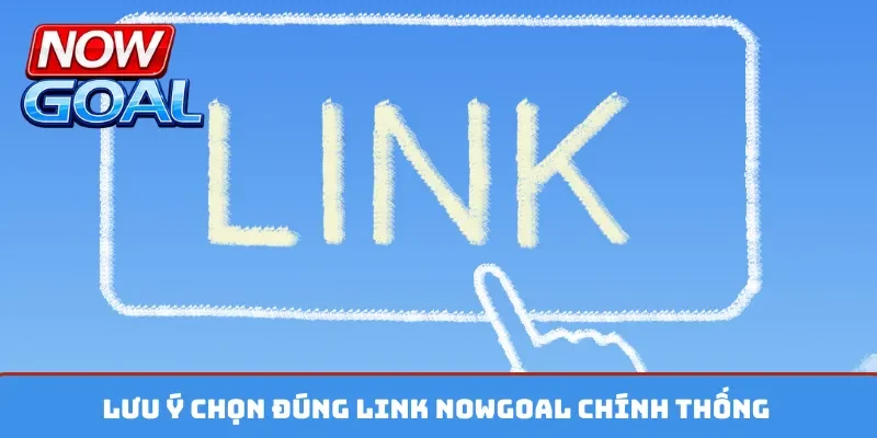 Lưu ý chọn đúng link Nowgoal chính thống