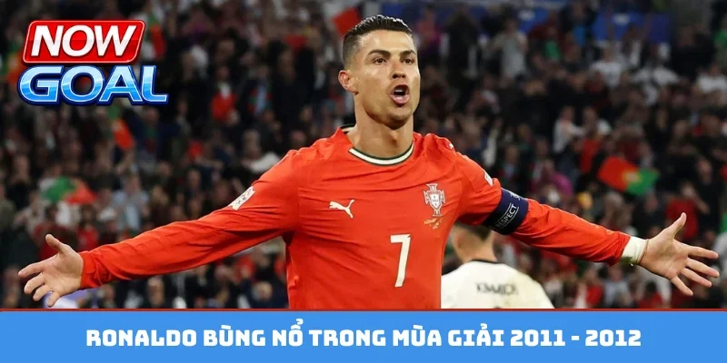 Ronaldo bùng nổ trong mùa giải 2011 - 2012