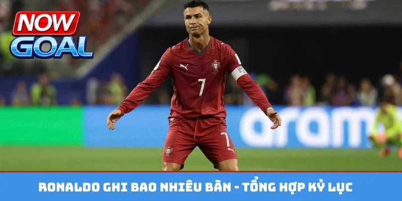 Ronaldo ghi bao nhiêu bàn