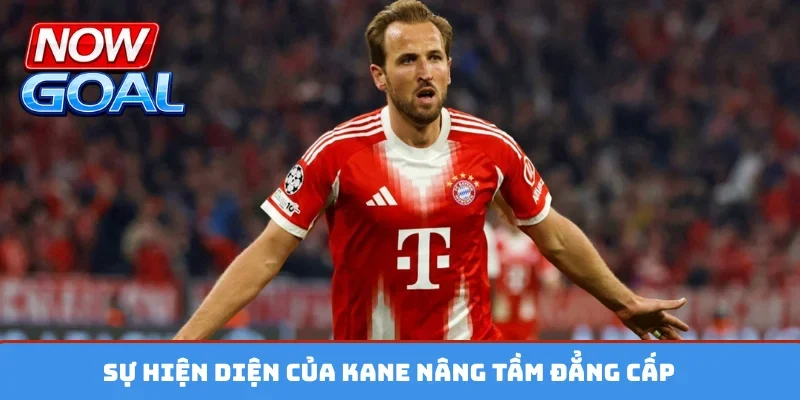 Sự hiện diện của Kane nâng tầm đẳng cấp